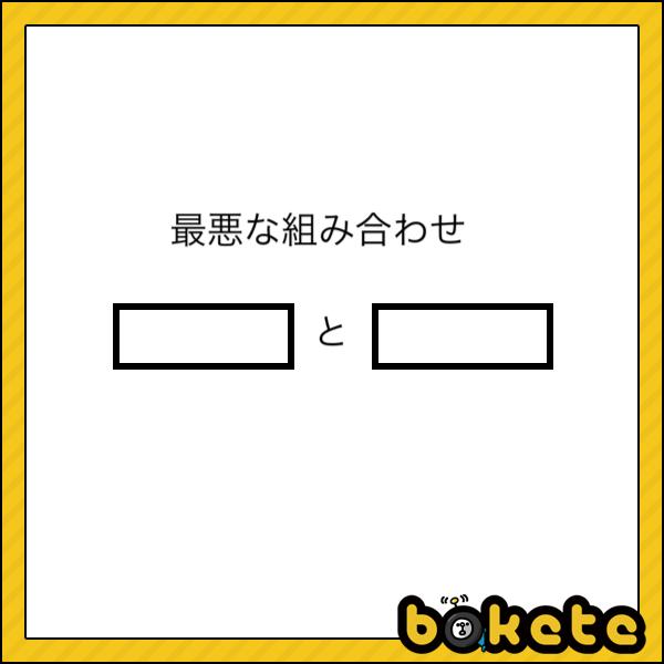 最悪な組み合わせ 2016年10月08日夕方ごろにわたわたわたさんが投稿したお題 ボケて Bokete